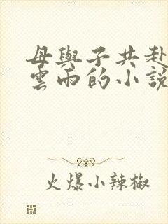 母与子共赴巫山云雨的小说阅读