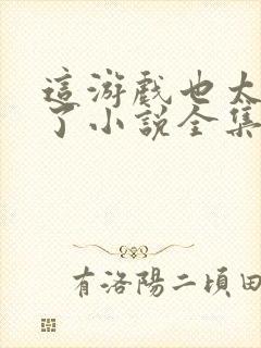 这游戏也太真实了小说全集免费阅读