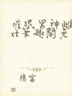 催眠男神雌堕txt笔趣阁免费