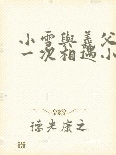 小雪与义父的第一次相遇小说