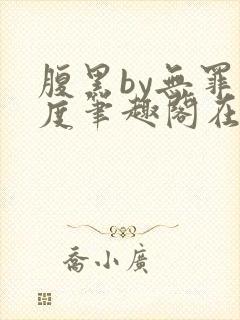 腹黑by无罪国度笔趣阁在线阅读