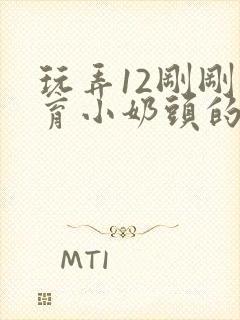 玩弄12刚刚发育小奶头的伦理小说