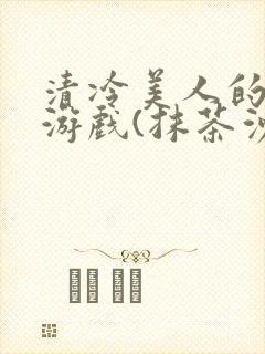 清冷美人的神奇游戏(抹茶沙冰)全文阅读封面