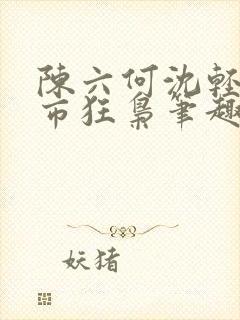 陈六何沈轻舞都市狂枭笔趣阁