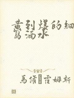 黄到爆的细节描写滴水