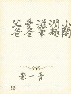 父爱滋润小芹和爸爸笔趣阁全文免费阅读小说