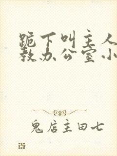 跪下叫主人h调教办公室小说