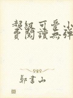 超级可爱小说免费阅读无弹窗笔趣