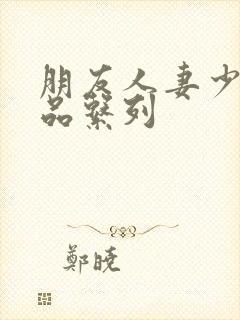 朋友人妻少妇精品系列