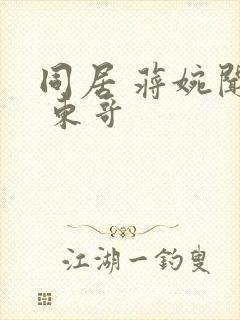 同居 蒋婉闻烬 东哥