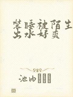 装睡被陌生人摸出水好爽