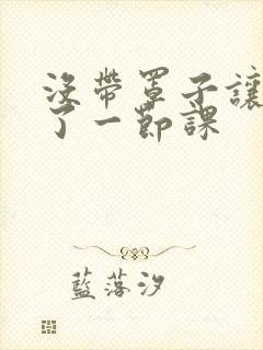 没带罩子让他c了一节课