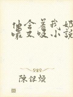 他含着我奶头又嘬又吸小说