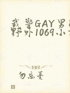 武警GAY男同野外1069小说