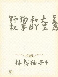 野狗和大美人的故事BY生为红蓝