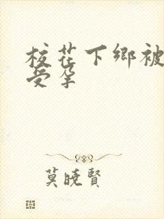 校花下乡被灌满受孕