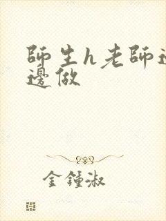 师生h老师边h边做