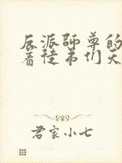 反派师尊的我带着徒弟们天下无敌