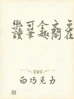 乐可全文免费阅读笔趣阁在线阅读