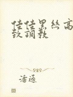 佳佳黑丝高跟极致调教