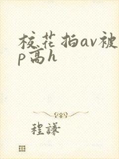 校花拍av被np高h