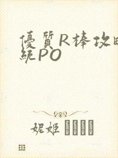 优质R棒攻略系统PO