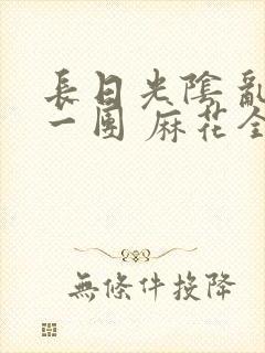 长日光阴 乱作一团 麻花全文无删减