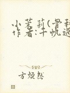 小茉莉(骨科)作者:千帆过尽