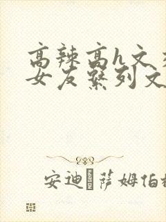 高辣高h文交换女友系列文