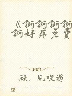 《锕锕锕锕锕锕锕好疼免费视频》