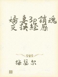 娇妻3p销魂的交换经历