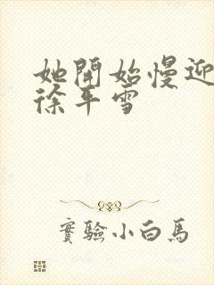 她开始慢迎迎合徐平雪