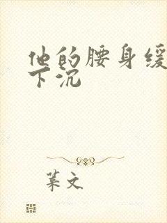 他的腰身缓慢的下沉封面