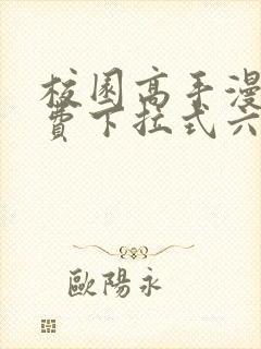 校园高手漫画免费下拉式六漫画