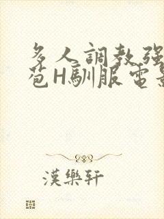 多人调教强行破苞H驯服电影