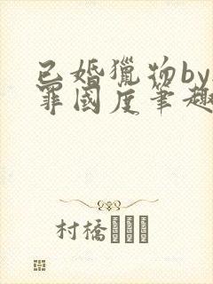 已婚猎物by无罪国度笔趣阁全文阅读封面