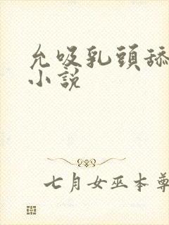 允吸乳头舔阴蒂小说