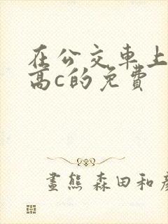 在公交车上弄到高c的免费