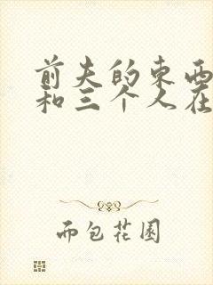 前夫的东西很大和三个人在一起