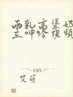 两乳高耸奶头挺立呻吟视频