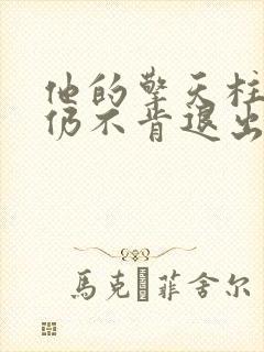 他的擎天柱巨龙仍不肯退出小说