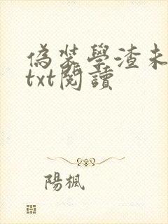 伪装学渣未删减txt阅读