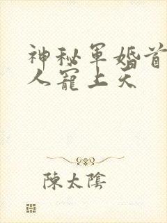 神秘军婚首长大人宠上天