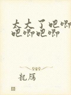 太大了吧唧吧唧吧唧吧唧