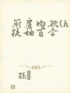 厨房肉欲(h)扶她百合封面