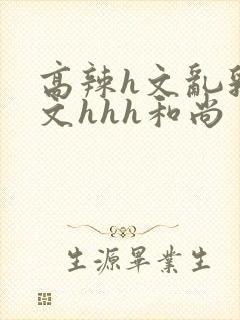 高辣h文乱乳h文hhh和尚