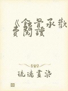 《蚀骨承欢》免费阅读