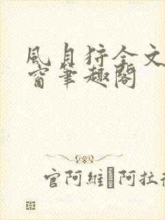 风月狩全文无弹窗笔趣阁