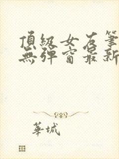 顶级女友笔趣阁无弹窗最新章节更新