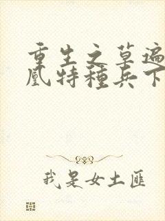 重生之草遍火凤凰特种兵下载